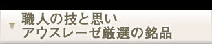 職人の技と思い　アウスレーゼ厳選の逸品