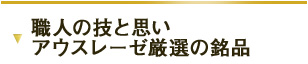 職人の技と思い　アウスレーゼ厳選の逸品