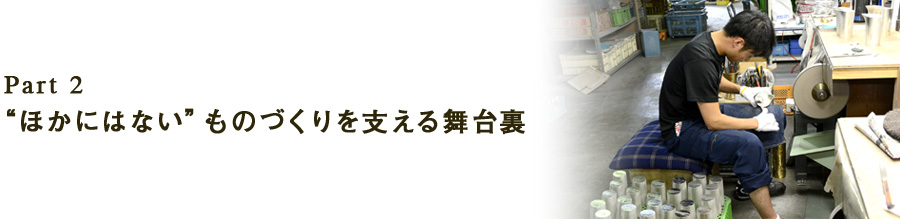 Part 2“ほかにはない”ものづくりを支える舞台裏