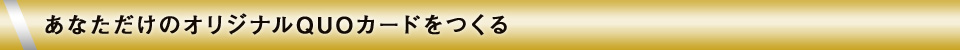 あなただけのオリジナルQUOカードをつくる