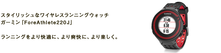 スタイリッシュなワイヤレスランニングウォッチ　ガーミン「ForeAthlete220J」ランニングをより快適に、より爽快に、より楽しく。