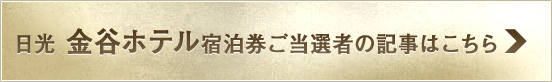 日光 金谷ホテル宿泊券ご当選者の記事はこちら