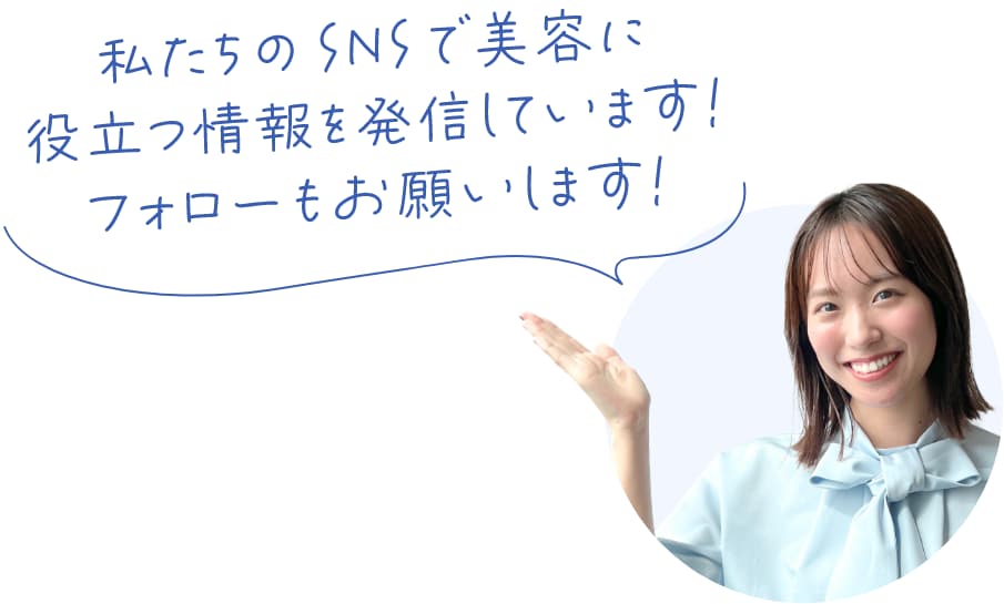 私たちのSNSで美容に役立つ情報を発信しています！フォローもお願いします！