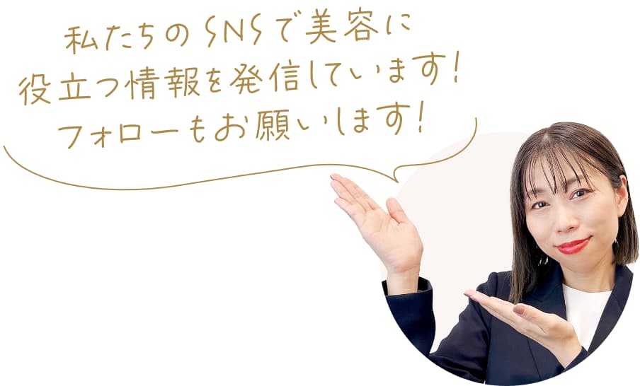 私たちのSNSで美容に役立つ情報を発信しています！フォローもお願いします！