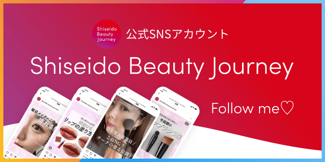 公式SNSアカウント Shiseido Beauty Journey Follow me ♡