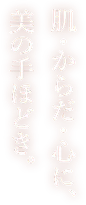 肌・からだ・心に、美の手ほどき。