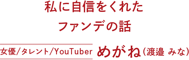 めがねちゃんがガチレビュー
私に自信をくれたファンデの話 めがね(渡邉 みな)