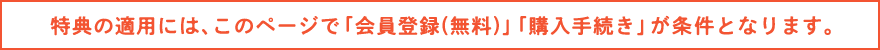 特典の適用には、このページで「会員登録(無料)」「購入手続き」が条件となります。