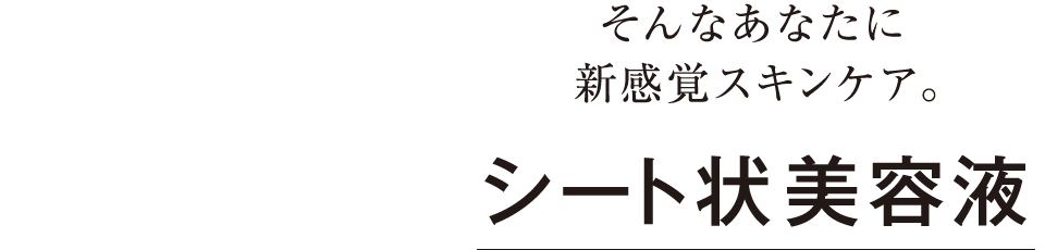 そんなあなたに新感覚スキンケア。シート状美容液