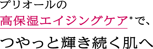 プリオールの高保湿エイジングケア*で、つやっと輝き続く肌へ