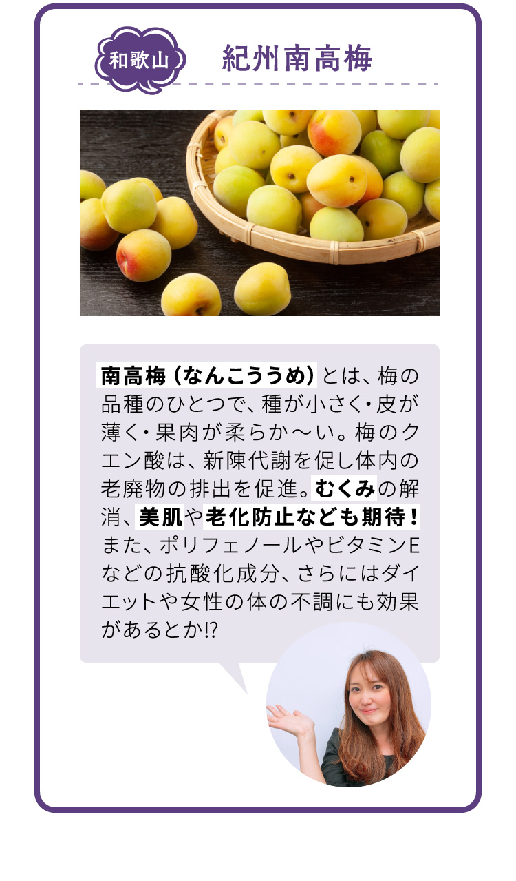 和歌山 紀州南高梅 南高梅（なんこううめ）とは、梅の品種のひとつで、種が小さく・皮が薄く・果肉が柔らか～い。梅のクエン酸は、新陳代謝を促し体内の老廃物の排出を促進。むくみの解消、美肌や老化防止なども期待！また、ポリフェノールやビタミンEなどの抗酸化成分、さらにはダイエットや女性の体の不調にも効果があるとか？