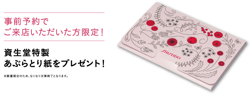 【事前予約でご来店いただいた方限定！】資生堂特製　あぶらとり紙をプレゼント！