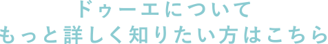 ドゥーエについてもっと詳しく知りたい方はこちら