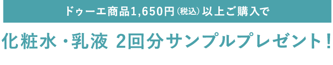 ドゥーエ商品1,650円（税込）以上ご購入で化粧水・乳液2回分サンプルプレゼント！