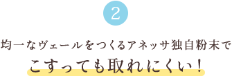 2 均一なヴェールをつくるアネッサ独自粉末で こすっても取れにくい！