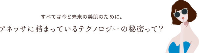 すべては今と未来の美肌のために。アネッサに詰まっているテクノロジーの秘密って？