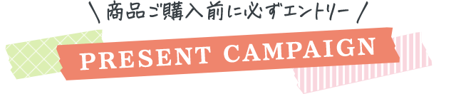 商品ご購入前に必ずエントリーPRESENT CAMPAIGN