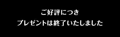 ご好評につきプレゼントは終了いたしました
