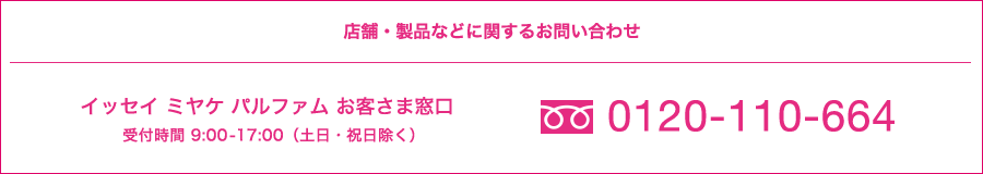 店舗・製品などに関するお問い合わせ イッセイ ミヤケ パルファム お客さま窓口 受付時間9:00-17:00(土日・祝日除く)