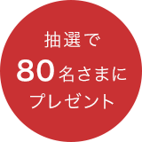 抽選で80名さまにプレセント