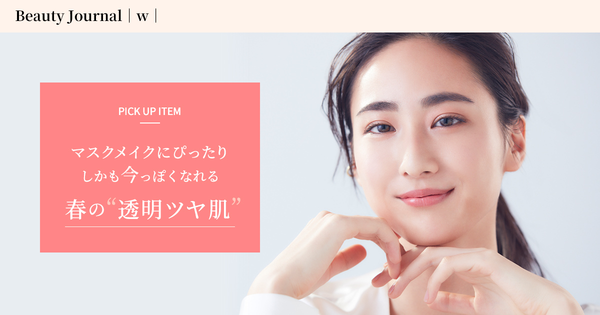 マスクメイクにぴったり今っぽくなれる 春の 透明ツヤ肌 ビューティージャーナル ワタシプラス 資生堂