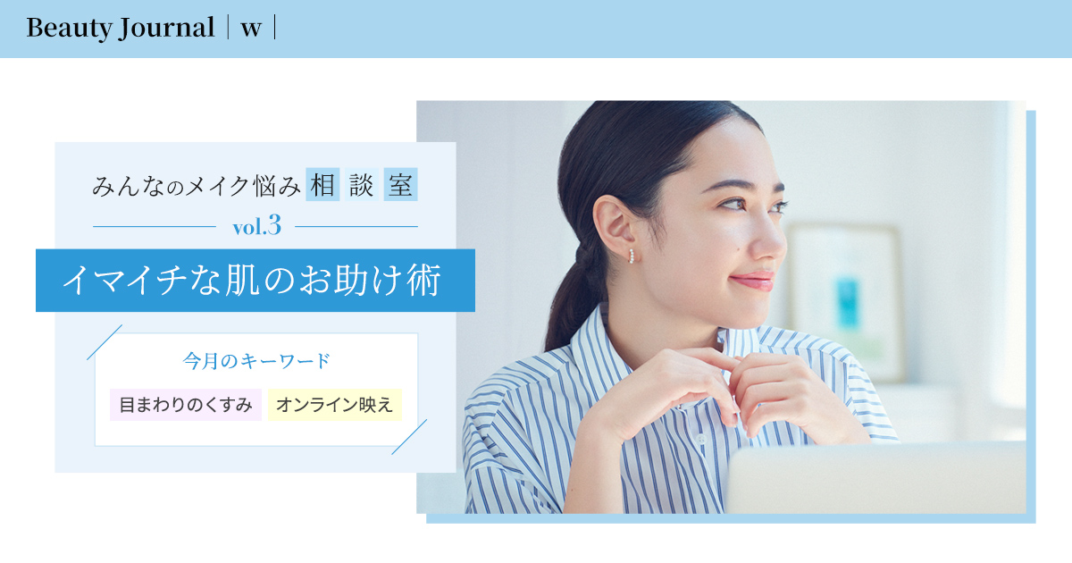 みんなのメイク悩み相談室 Vol 3 イマイチな肌のお助け術 ビューティージャーナル ワタシプラス 資生堂 みんなのメイク悩み相談室 Vol 3 イマイチな肌のお助け術 ビューティージャーナル ワタシプラス 資生堂