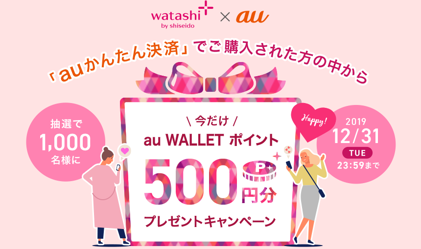 ワタシプラス × au 「auかんたん決済」でご購入された方の中から 抽選で1,000名様に 今だけ au WALLET ポイント500円分プレゼントキャンペーン 2019/12/31 tue 23:59まで