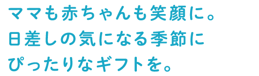 ママも赤ちゃんも笑顔に。日差しの気になる季節にぴったりなギフトを。