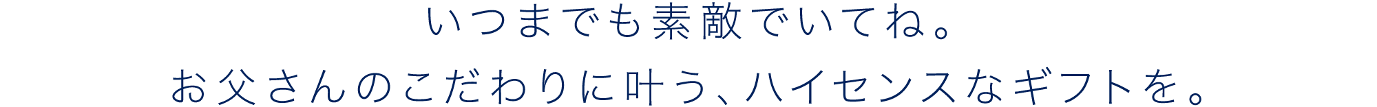 いつまでも素敵でいてね。お父さんのこだわりに叶う、ハイセンスなギフトを。