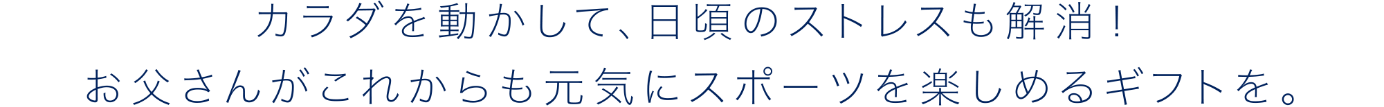 カラダを動かして、日頃のストレスも解消!お父さんがこれからも元気にスポーツを楽しめるギフトを。