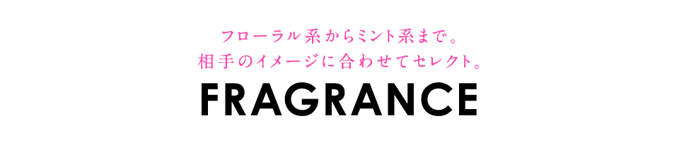 フローラル系からミント系まで。相手のイメージに合わせてセレクト。「FRAGRANCE」