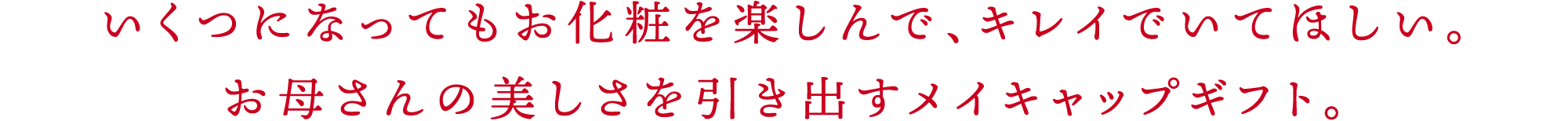 いくつになってもお化粧を楽しんで、キレイでいてほしい。お母さんの美しさを引き出すメイキャップギフト。