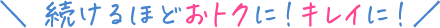 ＼ 続けるほどおトクに！キレイに！／