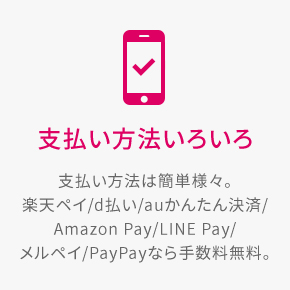 支払い方法いろいろ 支払い方法は簡単様々。楽天ペイ/d払い/auかんたん決済/Amazon Pay/LINE Pay/メルペイ/PayPayなら手数料無料。