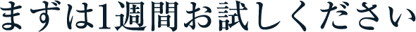 まずは1週間お試しください