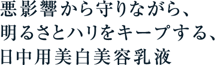 悪影響から守りながら、明るさとハリをキープする、日中用美白美容乳液
