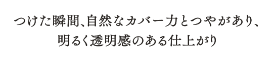 つけた瞬間、自然なカバーカとつやがあり、明るく透明感のある仕上がり