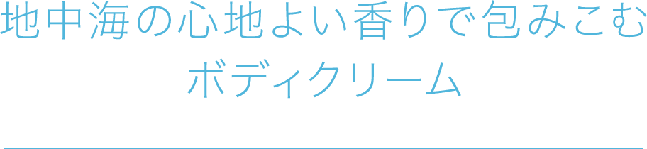 地中海の心地よい香りで包みこむボディクリーム