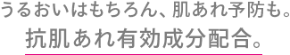 うるおいはもちろん、肌あれ予防も。抗肌あれ有効成分配合。