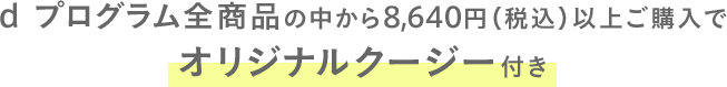 d プログラム全商品の中から8,640円（税込）以上ご購入でオリジナルクージー付き