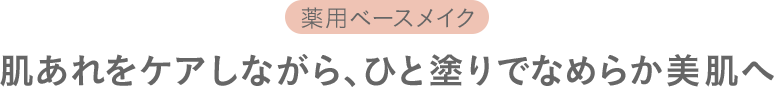 薬用ベースメイク 肌あれをケアしながら、ひと塗りでなめらか美肌へ