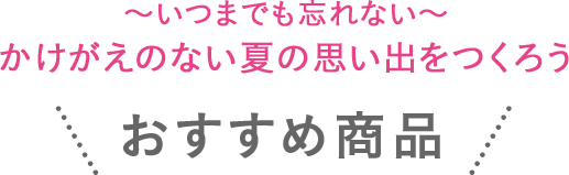 ～いつまでも忘れない～かけがえのない夏の思い出をつくろう おすすめ商品