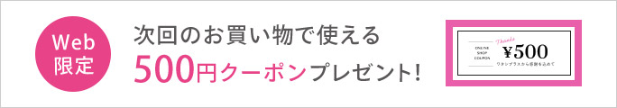 Web限定 次回のお買い物で使える500円クーポンプレゼント！