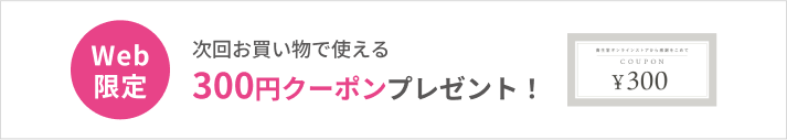 Web限定 次回のお買い物で使える300円クーポンプレゼント！