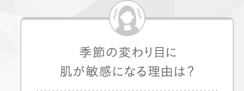 季節の変わり目に肌が敏感になる理由は？