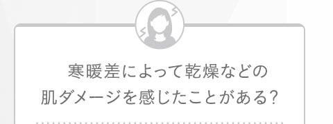 寒暖差によって乾燥などの肌ダメージを感じたことがある？  