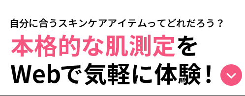 content 02自分に合うスキンケアアイテムってどれだろう?本格的な肌測定をWebで気軽に体験!