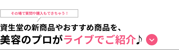 content 06その場で質問や購入もできちゃう!資生堂の新商品やおすすめ商品を、美容のプロがライブでご紹介