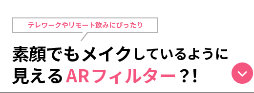 content 07テレワークやリモート飲みにぴったり素顔でもメイクしているように見えるARフィルタ-?!