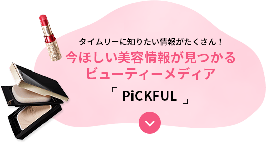 NEW content 08タイムリーに知りたい情報がたくさん！今ほしい美容情報が見つかるビューティーメディアPiCKFUL